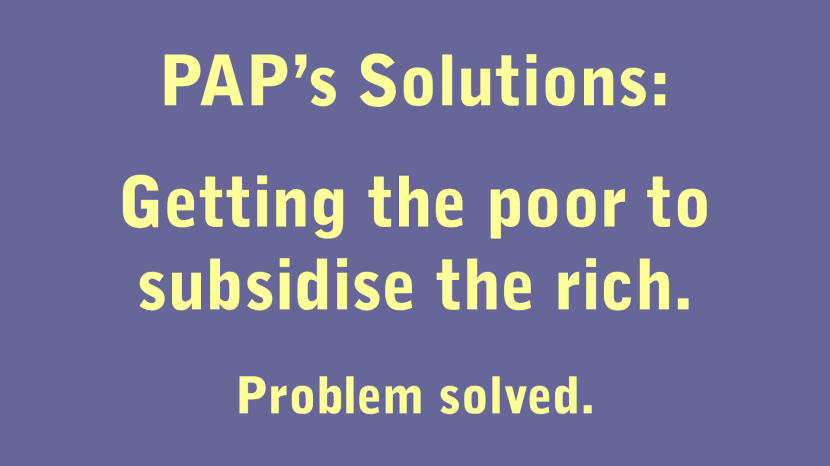 PAP's Solutions Getting the poor to subsidise the rich